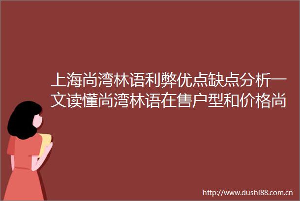 上海尚湾林语利弊优点缺点分析一文读懂尚湾林语在售户型和价格尚湾林语售楼处电话及购房指引