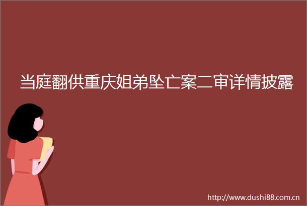 当庭翻供重庆姐弟坠亡案二审详情披露