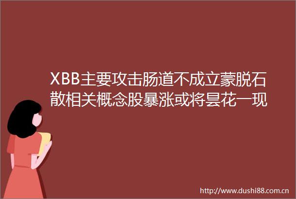 XBB主要攻击肠道不成立蒙脱石散相关概念股暴涨或将昙花一现