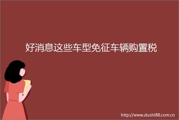 好消息这些车型免征车辆购置税