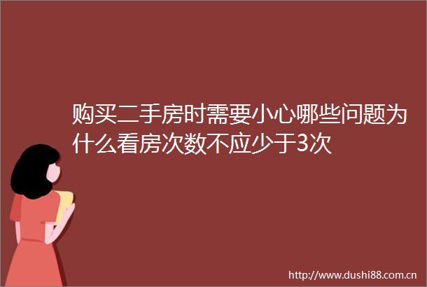 购买二手房时需要小心哪些问题为什么看房次数不应少于3次