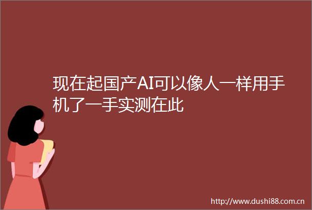 现在起国产AI可以像人一样用手机了一手实测在此