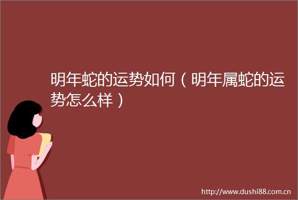 明年蛇的运势如何（明年属蛇的运势怎么样）