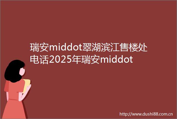 瑞安middot翠湖滨江售楼处电话2025年瑞安middot翠湖滨江首页网站瑞安middot翠湖滨江楼盘详情户型配套