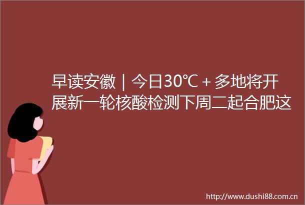 早读安徽｜今日30℃＋多地将开展新一轮核酸检测下周二起合肥这里封闭到年底