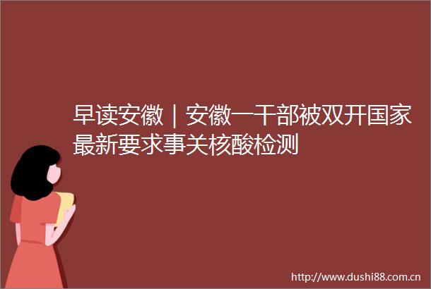 早读安徽｜安徽一被双开最新要求事关核酸检测