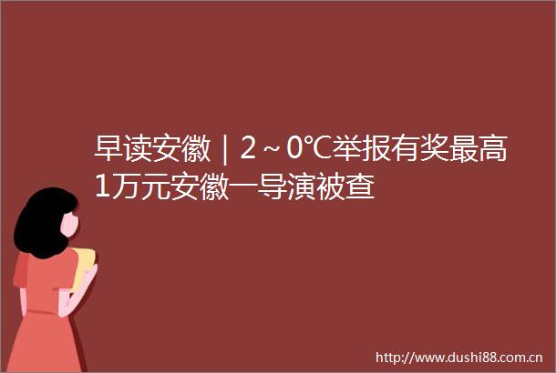 早读安徽｜2～0℃有奖最高1万元安徽一导演被查