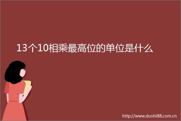 13个10相乘最高位的单位是什么