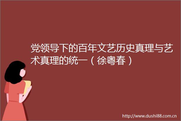 党下的百年文艺历史真理与艺术真理的统一（徐粤春）