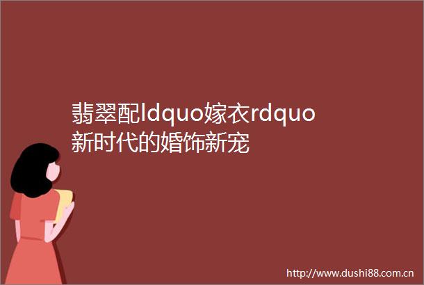 翡翠配ldquo嫁衣rdquo新时代的婚饰新宠