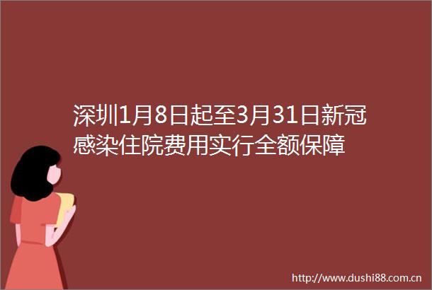 深圳1月8日起至3月31日新冠感染住院费用实行全额保障