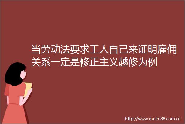 当劳动法要求工人自己来证明雇佣关系一定是修正主义越修为例