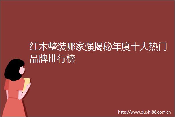 红木整装哪家强揭秘年度十大热门品牌排行榜
