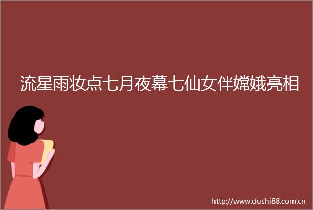 流星雨妆点七月夜幕七仙女伴嫦娥亮相