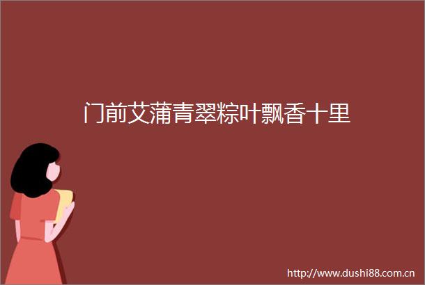 门前艾蒲青翠粽叶飘香十里