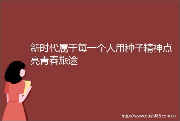 新时代属于每一个人用种子精神点亮青春旅途