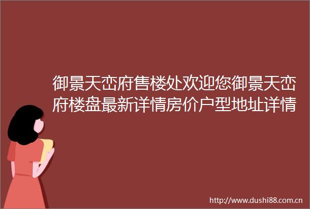 御景天峦府售楼处欢迎您御景天峦府楼盘最新详情房价户型地址详情