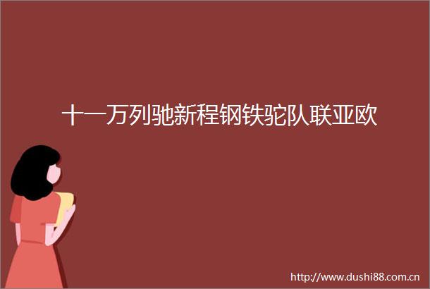 十一万列驰新程钢铁驼队联亚欧