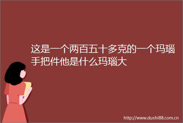 这是一个两百五十多克的一个玛瑙手把件他是什么玛瑙大