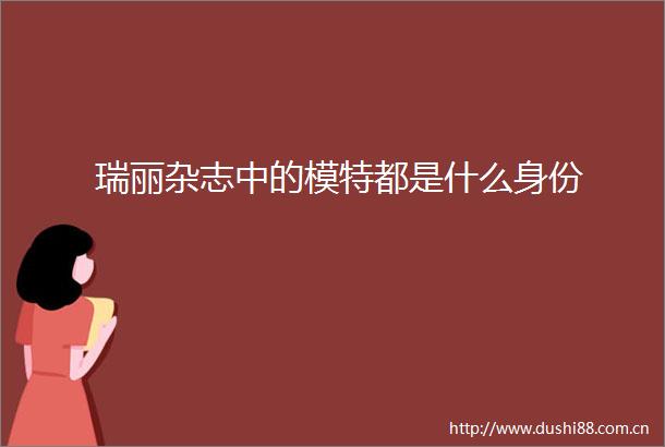 瑞丽杂志中的模特都是什么身份