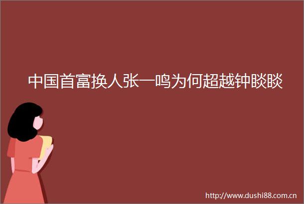 首富换人张一鸣为何超越钟睒睒