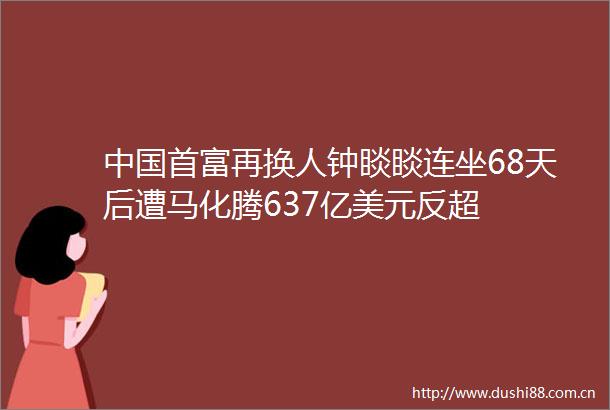 首富再换人钟睒睒连坐68天后遭马化腾637亿美元反超