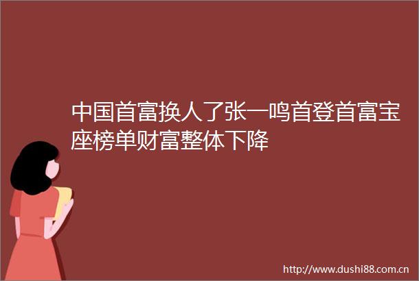 首富换人了张一鸣首登首富宝座榜单财富整体下降