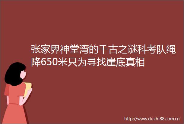 张家界神堂湾的千古之谜科考队绳降650米只为寻找崖底真相