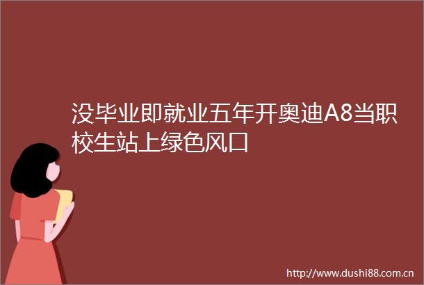 没毕业即就业五年开奥迪A8当职校生站上绿色风口