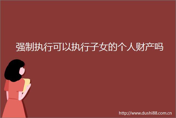强制执行可以执行子女的个人财产吗