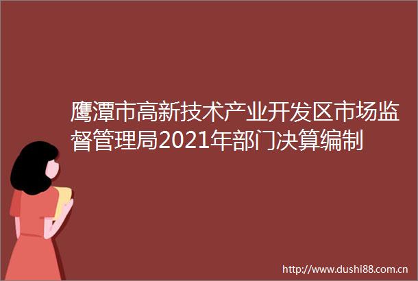 鹰潭市高新技术产业开发区市场监督管理局2021年部门决算编制说明