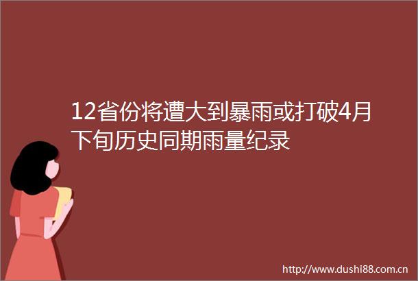 12省份将遭大到暴雨或打破4月下旬历史同期雨量纪录