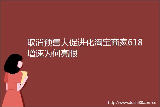 取消预售大促进化淘宝商家618增速为何亮眼