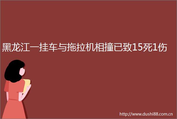 黑龙江一挂车与拖拉机相撞已致15死1伤