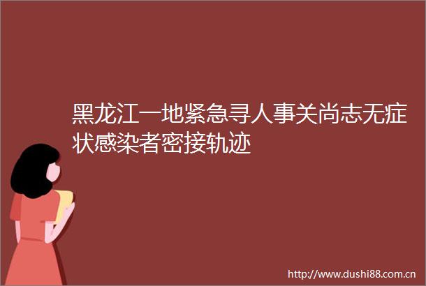 黑龙江一地紧急寻人事关尚志无症状感染者密接轨迹