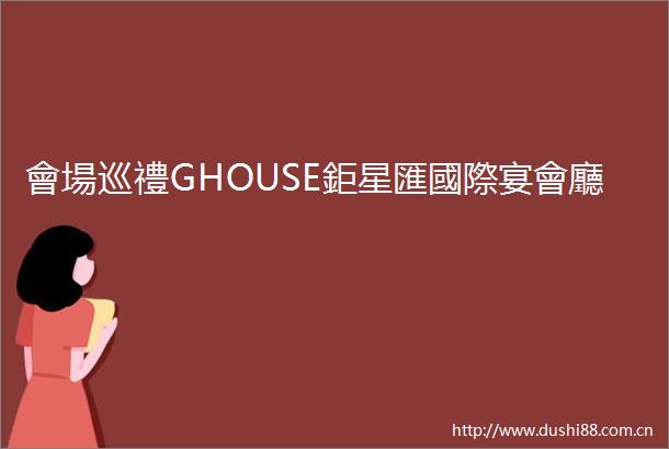 會場巡禮GHOUSE鉅星匯國際宴會廳
