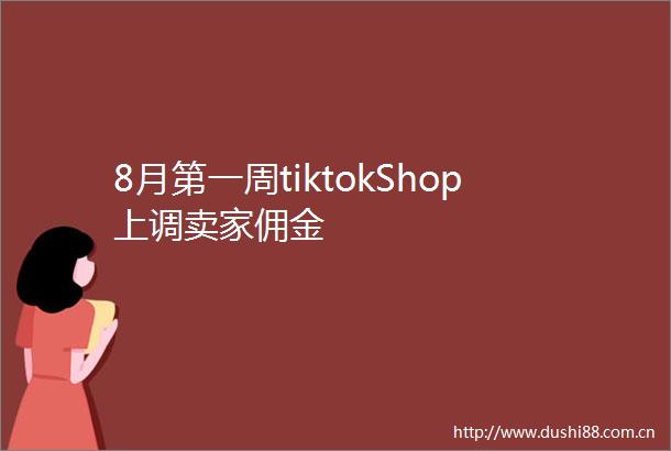 8月第一周tiktokShop上调卖家佣金