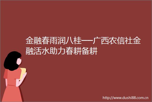 金融春雨润八桂──广西农信社金融活水助力春耕备耕