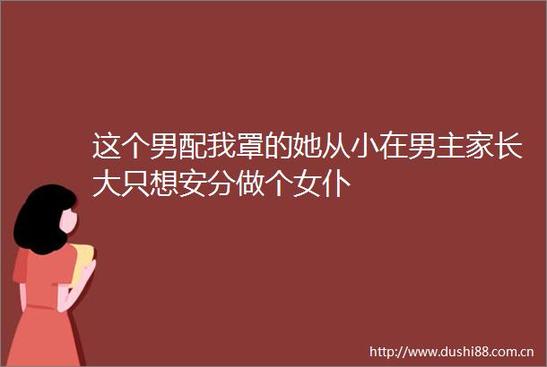 这个男配我罩的她从小在男主家长大只想安分做个女仆