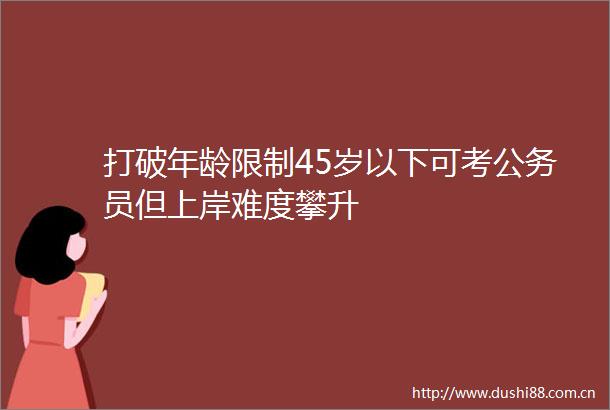 打破年龄限制45岁以下可考员但上岸难度攀升