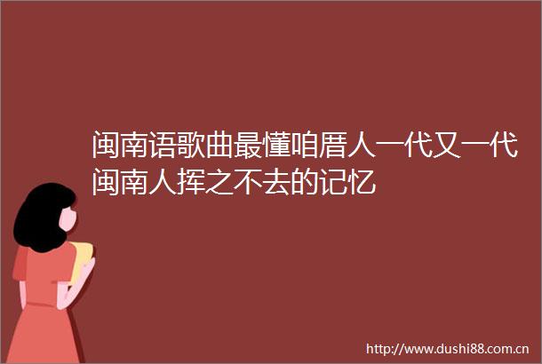 闽南语歌曲最懂咱厝人一代又一代闽南人挥之不去的记忆