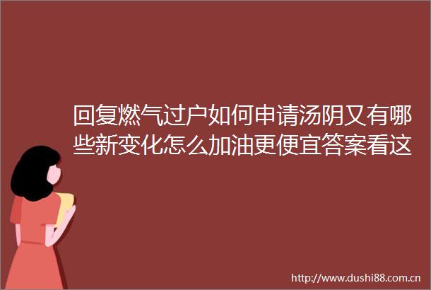 回复燃气过户如何申请汤阴又有哪些新变化怎么加油更便宜答案看这里