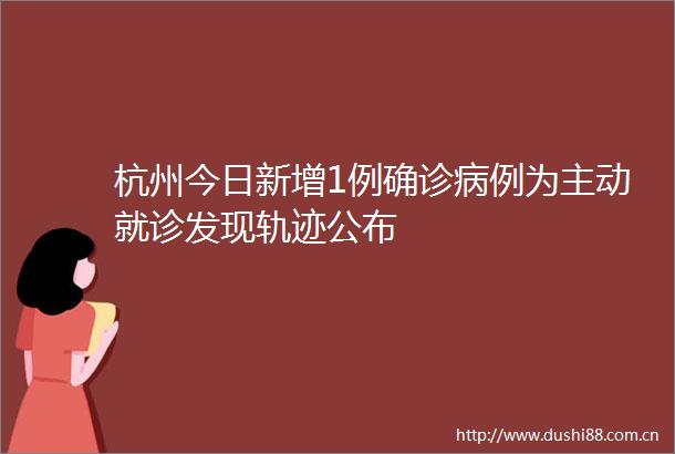 杭州今日新增1例确诊病例为主动就诊发现轨迹公布