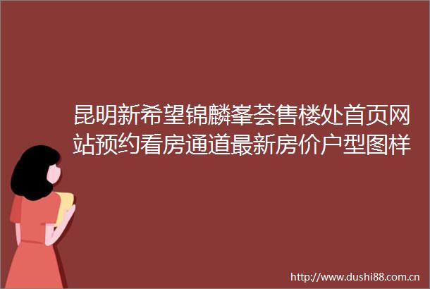 昆明新希望锦麟峯荟售楼处首页网站预约看房通道最新房价户型图样板间交房配套楼盘最新动态