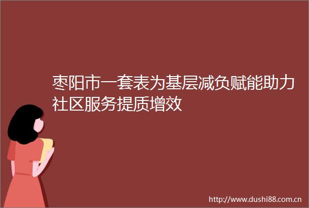 枣阳市一套表为基层减负赋能助力社区服务提质增效