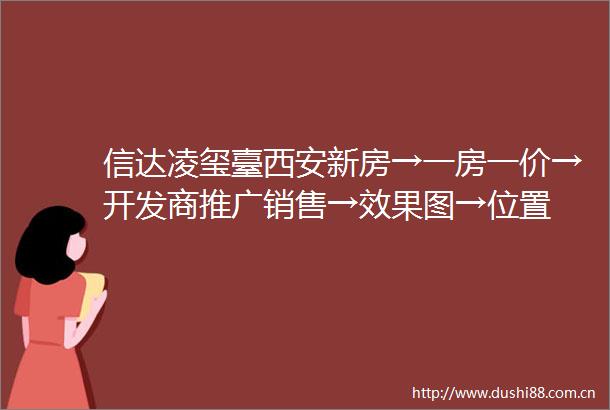 信达凌玺臺西安新房→一房一价→开发商推广销售→效果图→位置