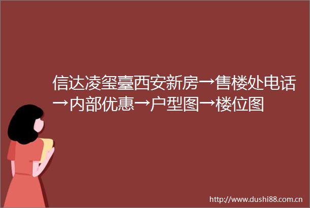 信达凌玺臺西安新房→售楼处电话→内部优惠→户型图→楼位图