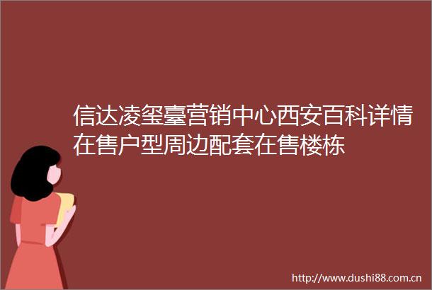 信达凌玺臺营销中心西安百科详情在售户型周边配套在售楼栋