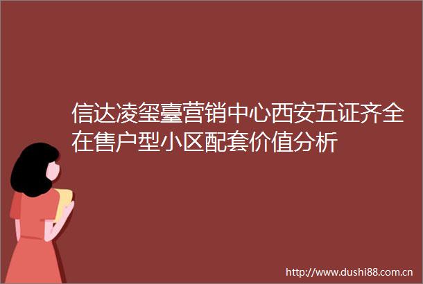 信达凌玺臺营销中心西安五证齐全在售户型小区配套价值分析