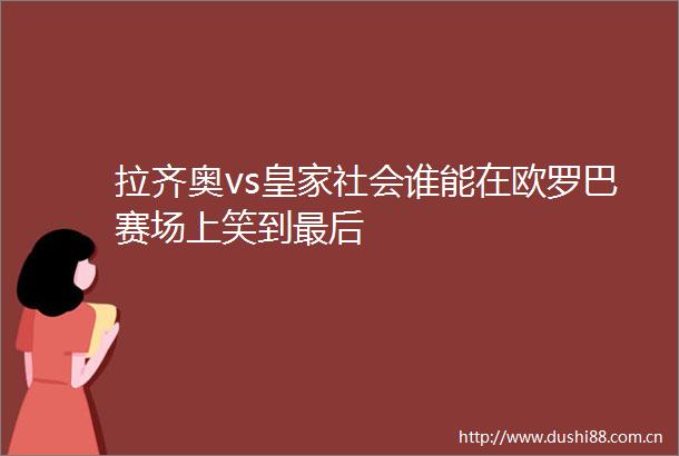 拉齐奥vs皇家社会谁能在欧罗巴赛场上笑到最后